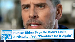 Hunter Biden Says He Didn't Make A Mistake...Yet "Wouldn't Do it Again"