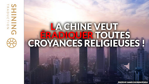 La Chine veut éradiquer toutes croyances religieuses !