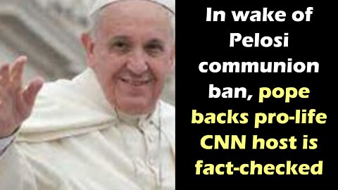 In wake of Pelosi communion ban, pope backs pro life; CNN host is fact-checked