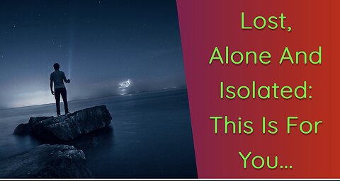 Lost, Alone and Isolated: If That’s You, Watch This..