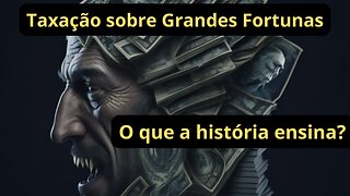 Taxação sobre Grandes Fortunas: O que a História nos ensina?