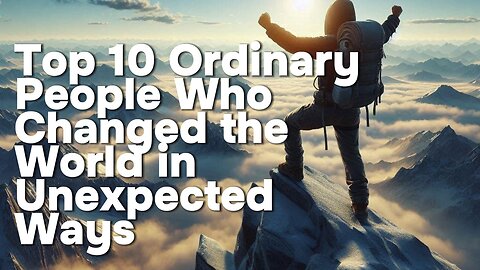 Top 10 Ordinary People Who Changed the World in Unexpected Ways