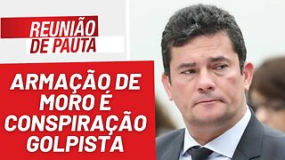 Armação de Moro é conspiração golpista - Reunião de Pauta nº 1.167 - 27/03/23