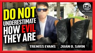 "Do Not Underestimate How EVIL Or How Determined They Are" Treniss Evans & Juan O. Savin