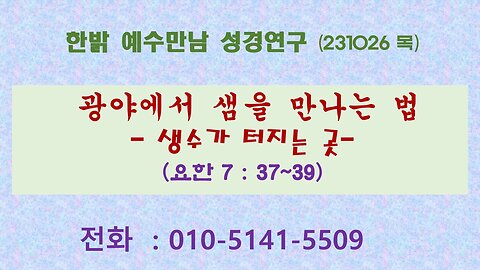 광야에서 샘을 만나는 법 - 생수가 터지는 곳(요 7:37~39) (231026 목) [예수만남 성경연구] 한밝모바일교회 김시환 목사