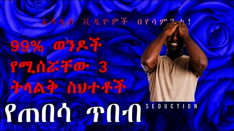 99% ወንዶች የሚሰሯቸው 3 ትላልቅ ስህተቶች | 3 big mistaks 99% of men are making