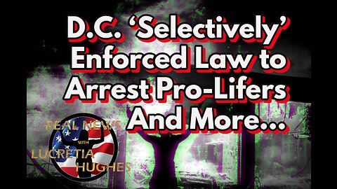 D.C. Selectively Enforced the Law And More... Real News with Lucretia Hughes