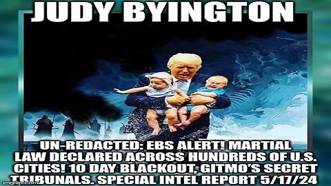 Judy Byington: Un-Redacted: EBS Alert! Martial Law Declared Across Hundreds of U.S. Cities! 10 Day Blackout, GITMO’s Secret Tribunals. Special Intel Report 5/17/24