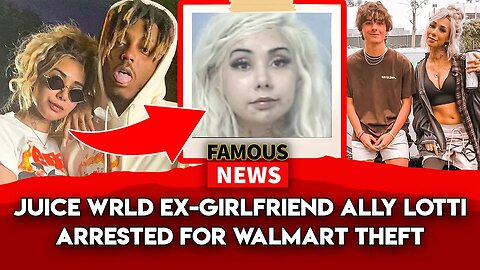 Juice WRLD Ex-Girlfriend Ally Lotti Arrested For Walmart Theft | Famous News
