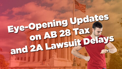 Eye-Opening Updates on AB 28 Tax and 2A Lawsuit Delays