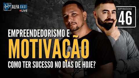 ALFACAST #46 - EMPREENDEDORISMO E MOTIVAÇÃO - COMO TER SUCESSO NOS DIAS DE HOJE?