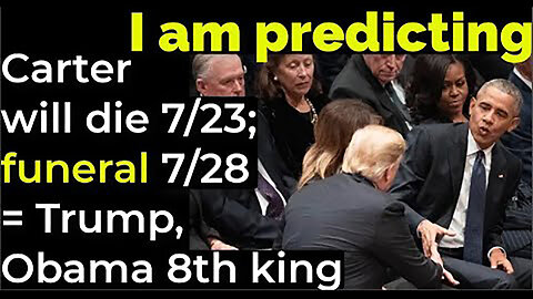 I am predicting- Carter will die 7/23; funeral on 7/28 = Trump, Obama 8th king