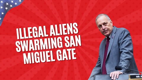 Rep. Biggs: Illegal Aliens Swarming San Miguel Gate