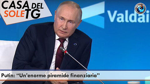 CasaDelSoleTG 05.10.23 Putin: “Un’enorme piramide finanziaria”