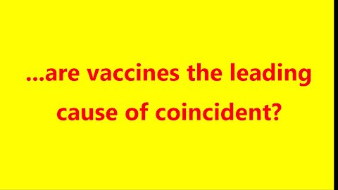 ...are vaccines the leading cause of coincidents?