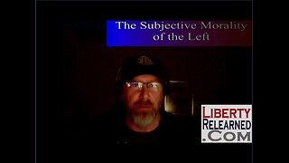 LR Podcast: The Subjective Morality of the Left