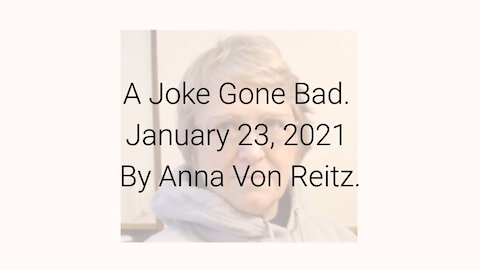 A Joke Gone Bad January 23, 2021 By Anna Von Reitz