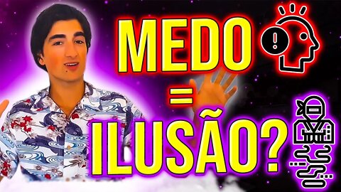 O medo é uma ilusão