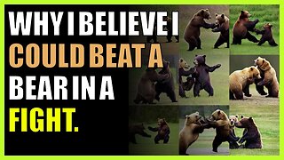 Why I believe I could beat a bear in a fight.