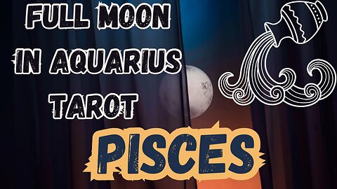 PISCES ♓️- Full Moon in Aquarius Tarot reading