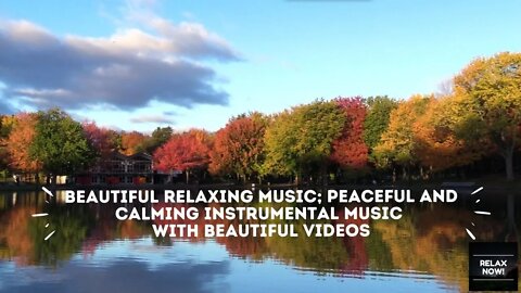 RELAX NOW! Beautiful Relaxing Music; Peaceful and Calming Instrumental Music with Beautiful Videos.