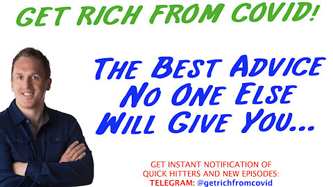 4/21/21 GETTING RICH FROM COVID: The Best Advice No One Else Will Give You…
