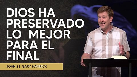 Dios Ha Preservado lo Mejor Para el Final | Juan 2 | Gary Hamrick