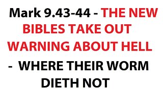 Mark 9:43-44 - THE NEW BIBLES TAKE OUT WARNING ABOUT HELL! WHERE THEIR WORM DIETH NOT