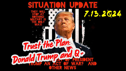 Situation Update 7-13-2Q24 ~ Trust the Plan: Donald Trump and Q+