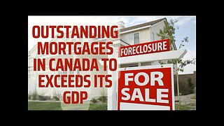 Canada’s Outstanding Mortgage Value To Exceed Its Entire GDP !!!