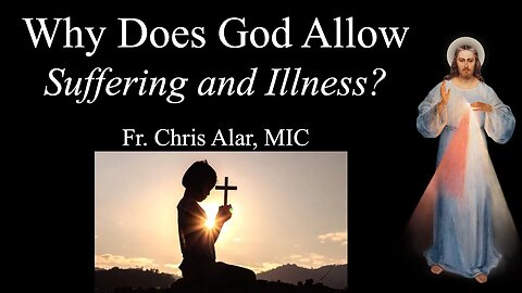 Why Does God Allow Suffering, Illness, Tragedy, etc.? - Explaining the Faith
