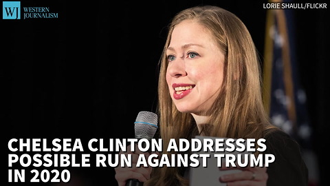 Chelsea Clinton Addresses Possible Run Against Trump In 2020