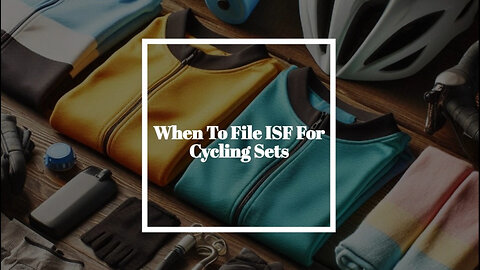Master the ISF Filing Process for Cycling Sets | Customs Insights