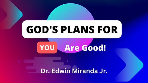 God's Plans for You are Good - Dr. Edwin Miranda Jr.