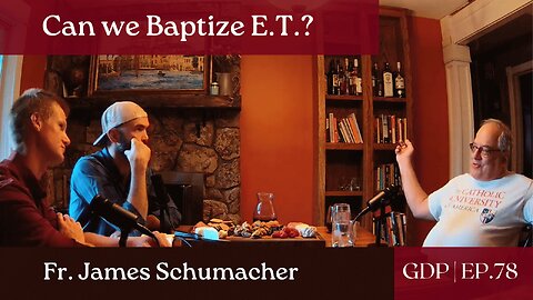 Can we Baptize E.T.? - Fr. James Schumacher | The GDP | Ep. 78