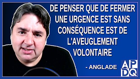 De penser que de fermer une urgence est sans conséquence est de l'aveuglement volontaire.