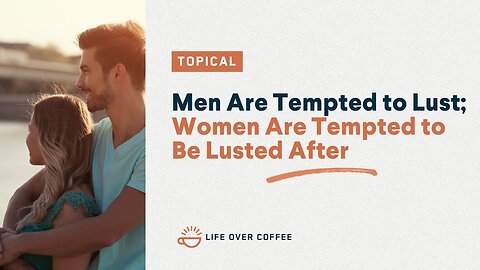 Men Are Tempted to Lust – Women Are Tempted to Be Lusted After