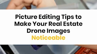 Picture Editing Tips to Make Your Real Estate Drone Images Noticeable