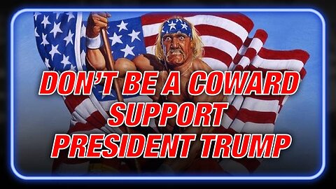 Don't Be A Coward, Support President Trump And Save America