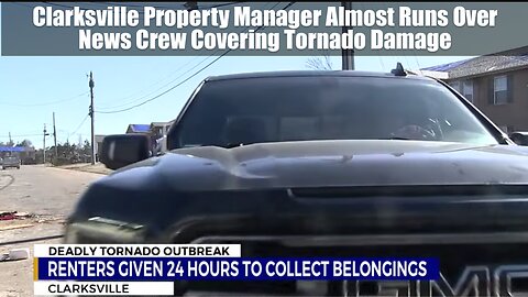 Clarksville Property Manager Almost Runs Over News Crew Covering Tornado Damage