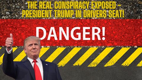 The Real Conspiracy Exposed - President Trump In Drivers Seat! DANGER AHEAD