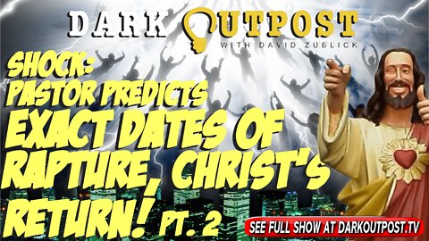 Dark Outpost 03-30-2022 Shock: Pastor Predicts The Exact Dates Of Rapture, Christ's Return! Pt. 2