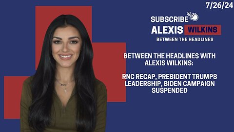 Between the Headlines with Alexis Wilkins: President Trump the Leader, RNC Recap and Biden Drops Out