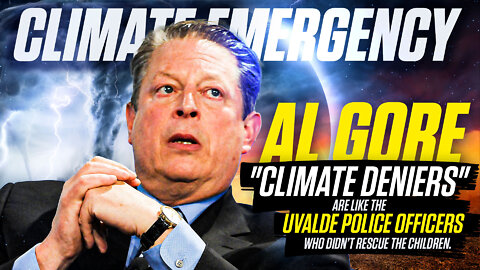 Climate Emergency | Al Gore "Climate Deniers" Are Like the Uvalde Police Officers Who Didn’t Rescue the Children."