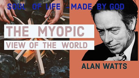 Alan Watts The Myopic View Of The World