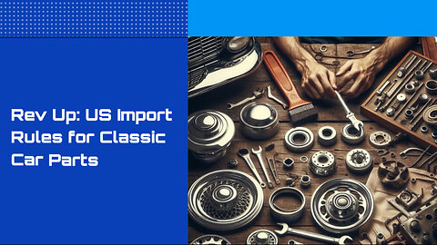 Unlocking the Secrets of Importing Automotive Parts for Classic Cars