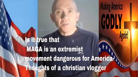 Is it true that MAGA is an extremist movement dangerous for America-Thoughts of a christian vlogger