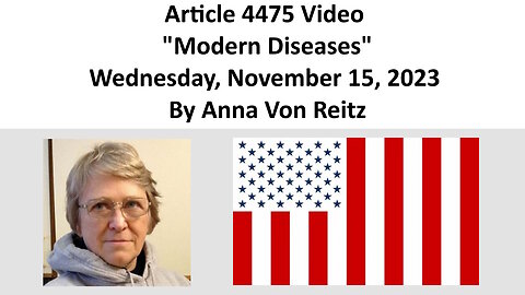 Article 4475 Video - Modern Diseases - Wednesday, November 15, 2023 By Anna Von Reitz