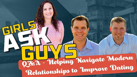 Girls Ask Guys: Q&A - Helping Navigate Modern Relationships to Improve Dating