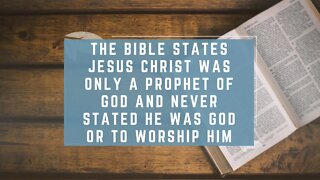 The Bible States Jesus Christ was Only a Prophet of God & Never Stated He Was God or Worship Him